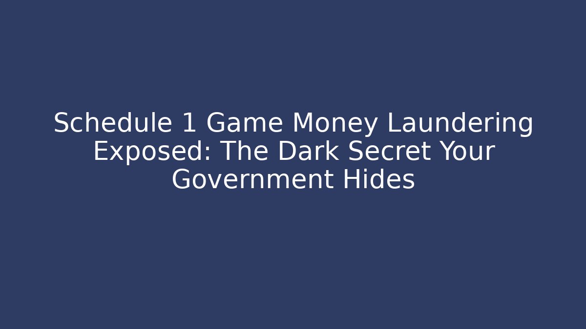 Schedule 1 Game Money Laundering Exposed: The Dark Secret Your Government Hides