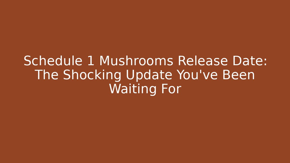 Schedule 1 Mushrooms Release Date: The Shocking Update You’ve Been Waiting For