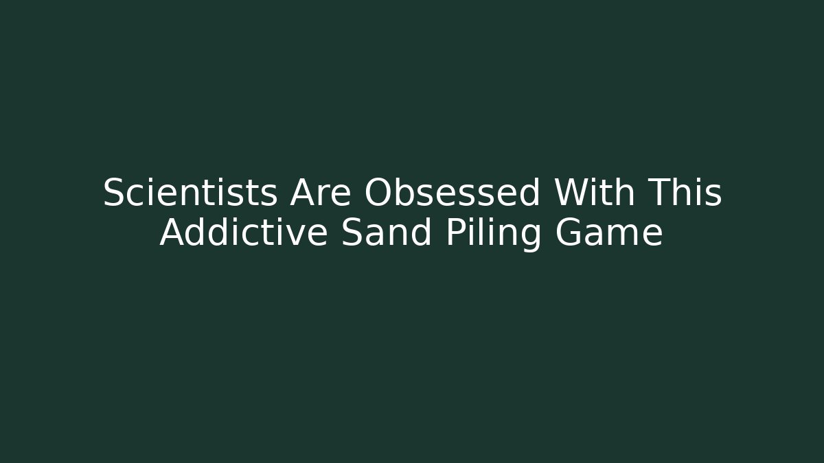 Scientists Are Obsessed With This Addictive Sand Piling Game