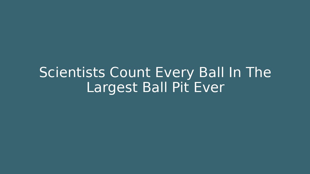 Scientists Count Every Ball In The Largest Ball Pit Ever - Método de Aprovação