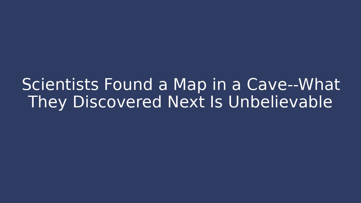 Scientists Found a Map in a Cave—What They Discovered Next Is Unbelievable