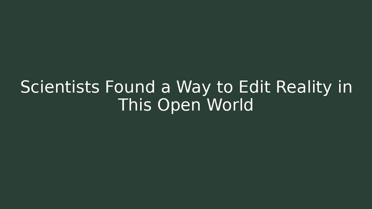 Scientists Found a Way to Edit Reality in This Open World