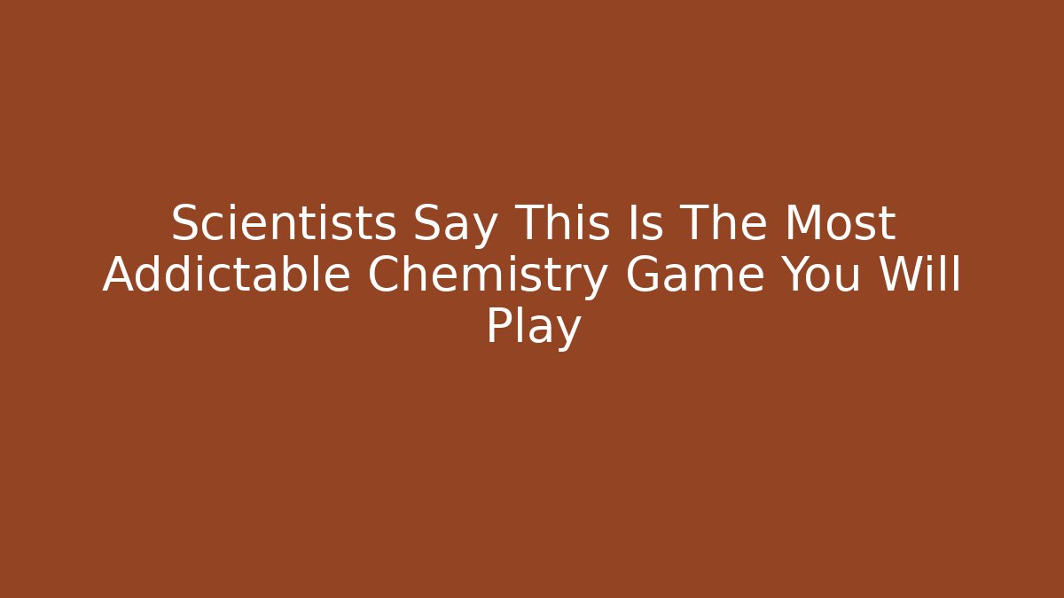 Scientists Say This Is The Most Addictable Chemistry Game You Will Play