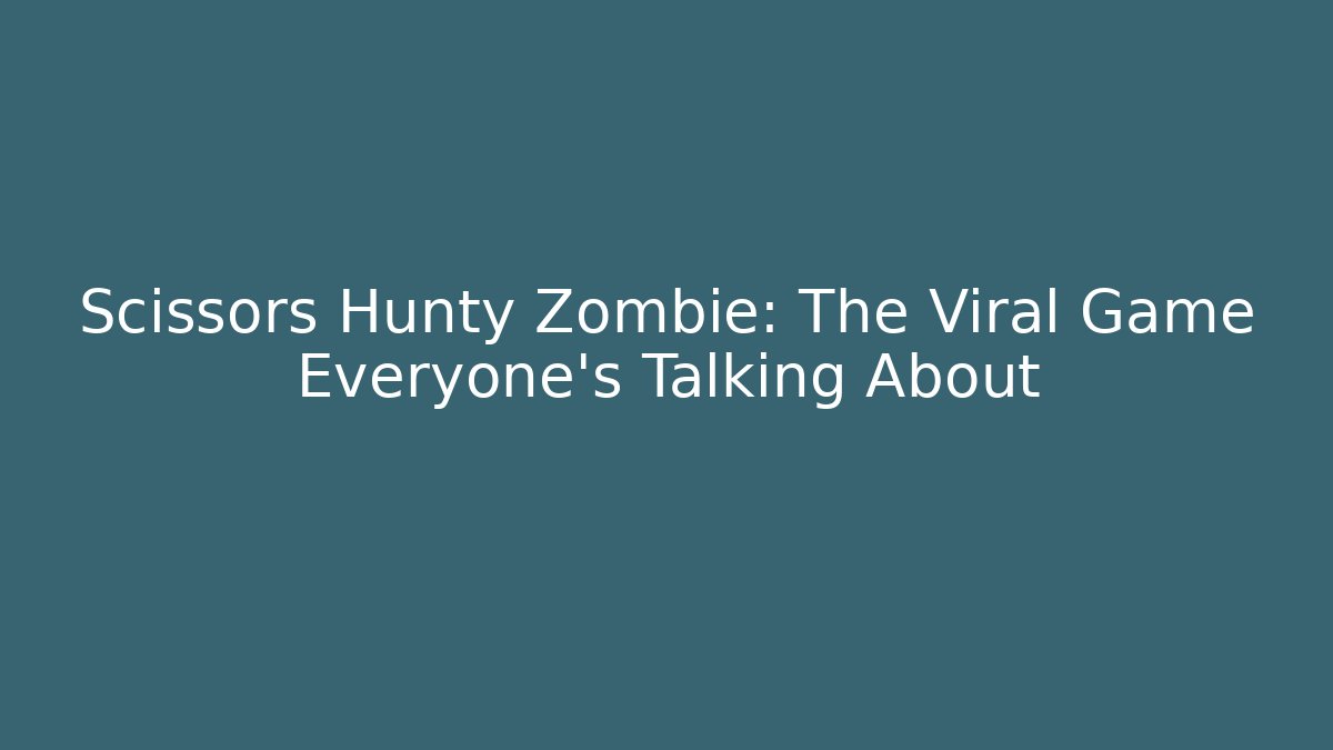 Scissors Hunty Zombie: The Viral Game Everyone’s Talking About