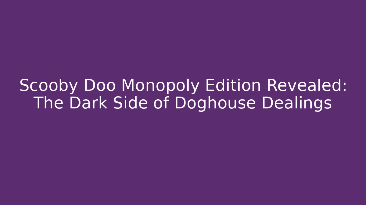 Scooby Doo Monopoly Edition Revealed: The Dark Side of Doghouse Dealings
