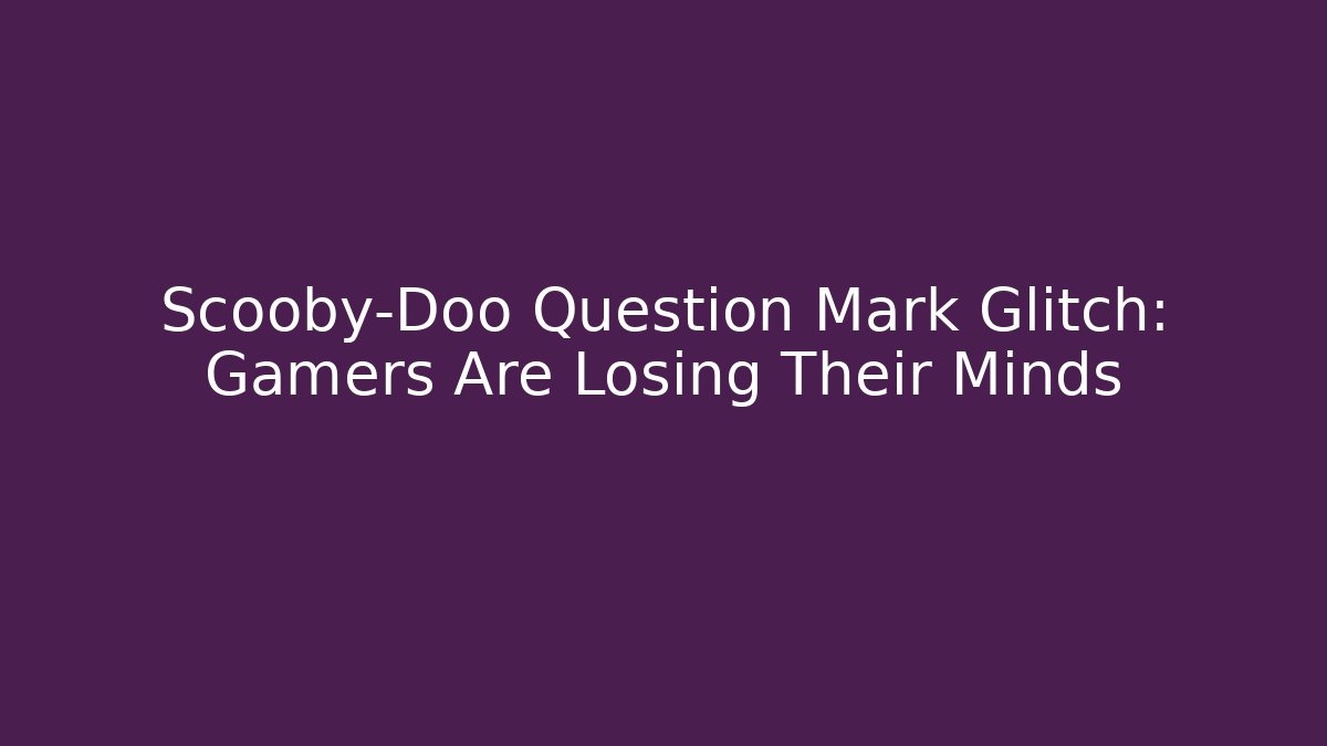 Scooby-Doo Question Mark Glitch: Gamers Are Losing Their Minds