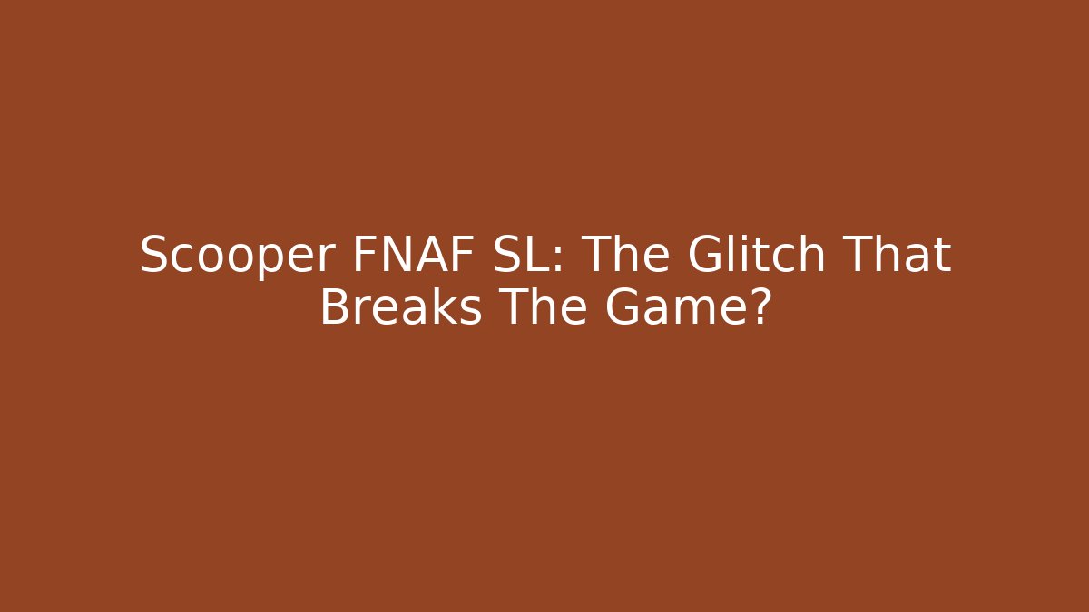 Scooper FNAF SL: The Glitch That Breaks The Game?