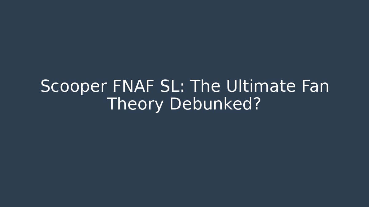 Scooper FNAF SL: The Ultimate Fan Theory Debunked?