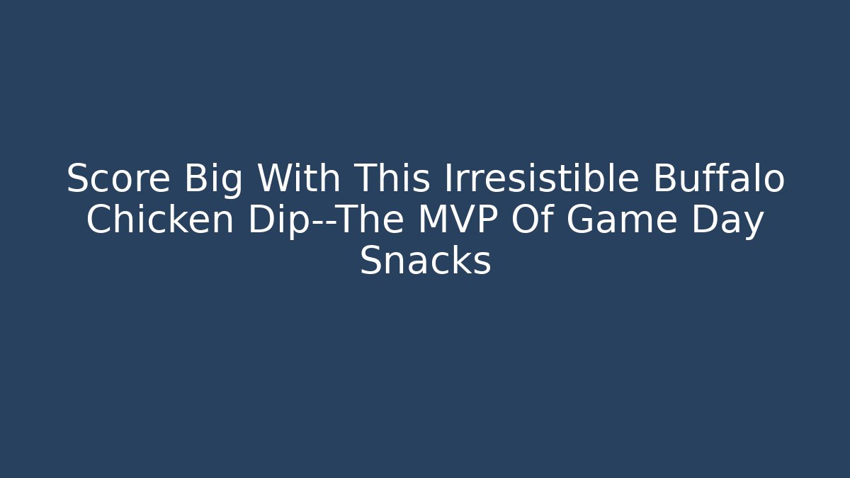Score Big With This Irresistible Buffalo Chicken Dip—The MVP Of Game Day Snacks