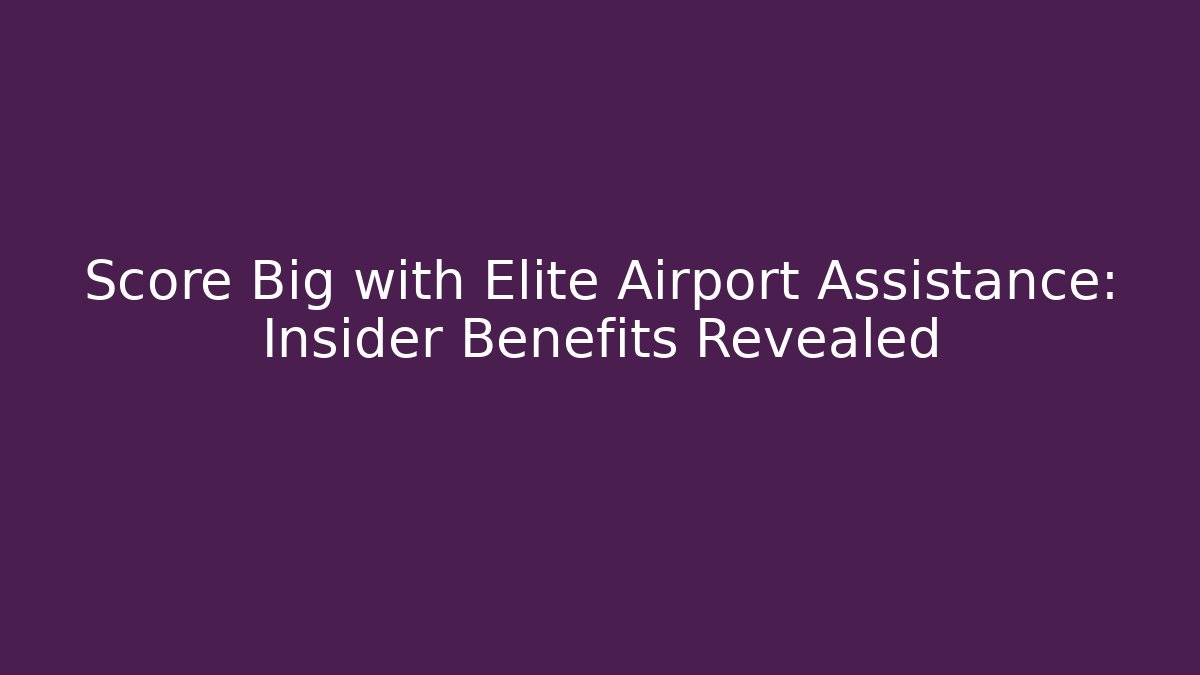 Score Big with Elite Airport Assistance: Insider Benefits Revealed