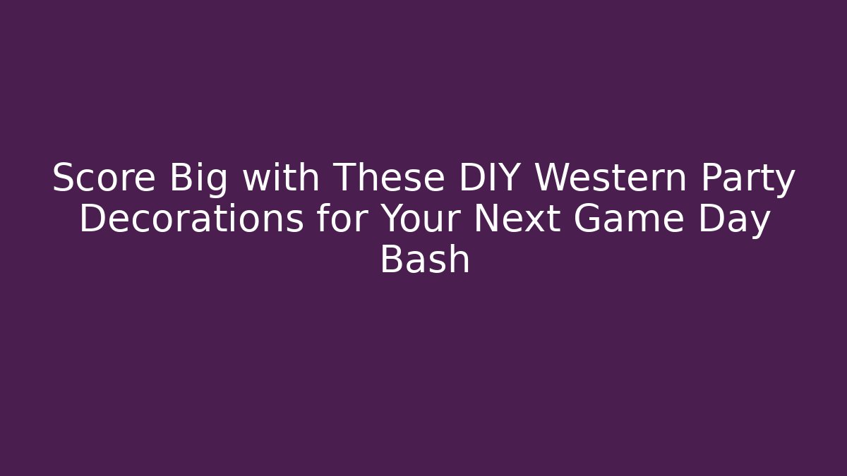 Score Big with These DIY Western Party Decorations for Your Next Game Day Bash