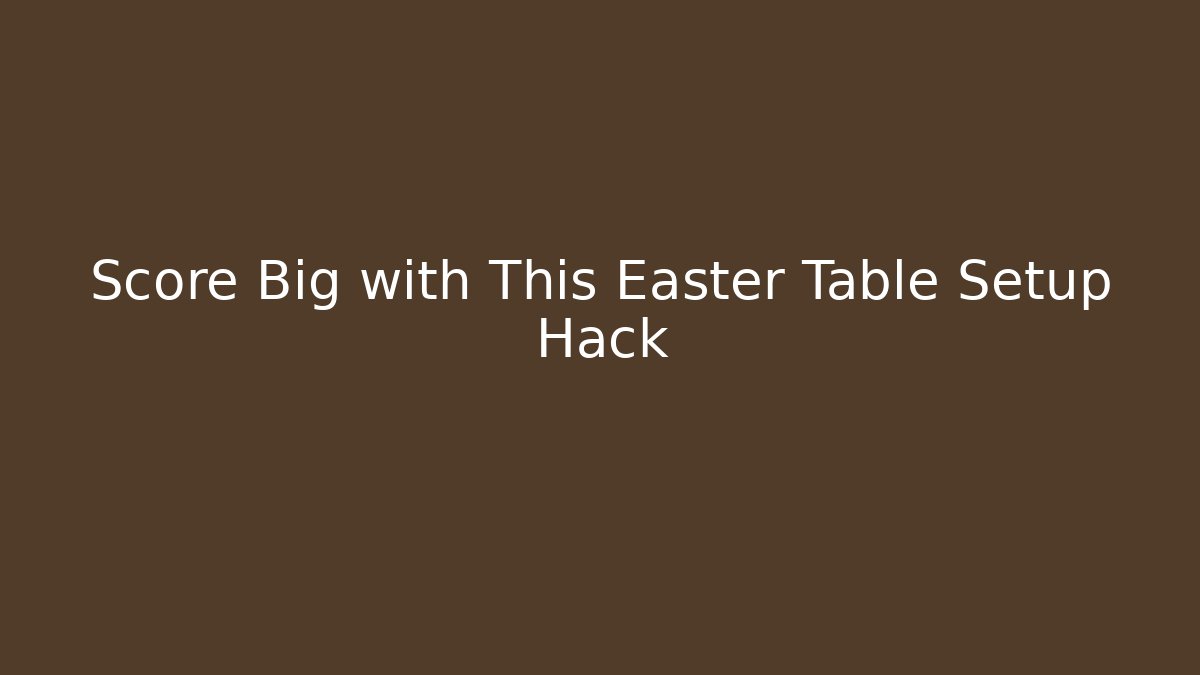 Score Big with This Easter Table Setup Hack - Método de Aprovação