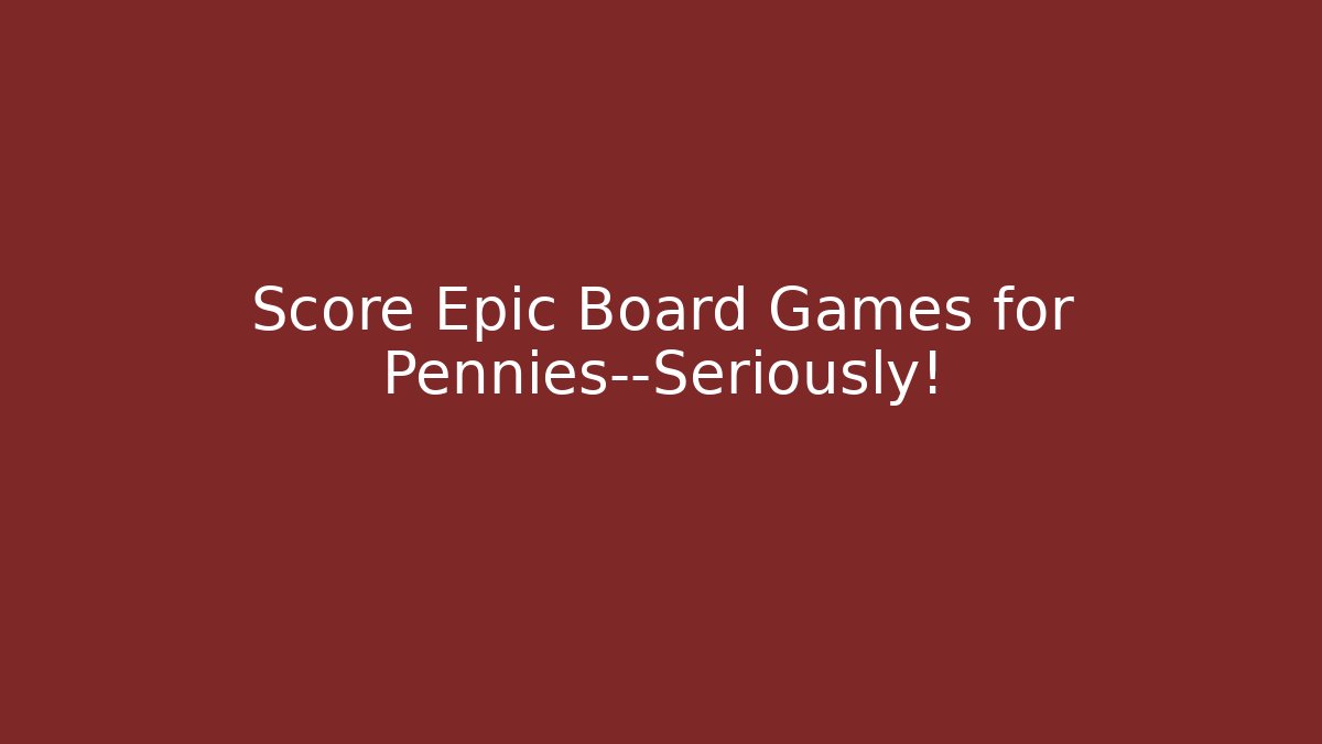 Score Epic Board Games for Pennies—Seriously!