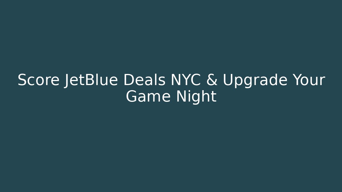 Score JetBlue Deals NYC & Upgrade Your Game Night