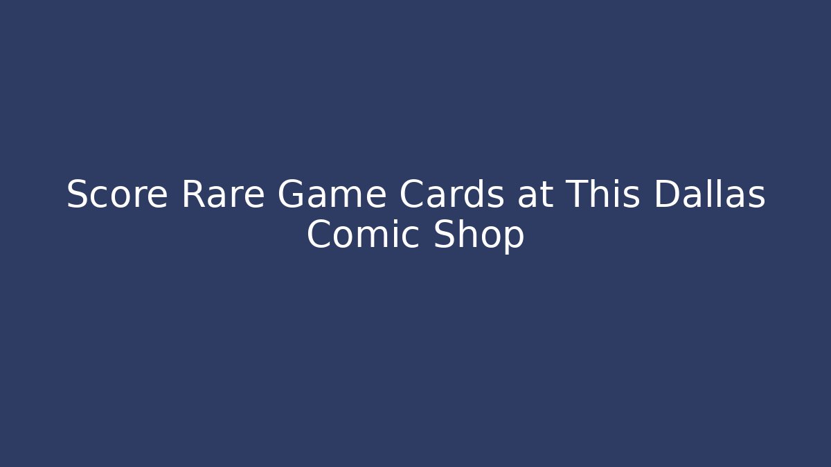 Score Rare Game Cards at This Dallas Comic Shop