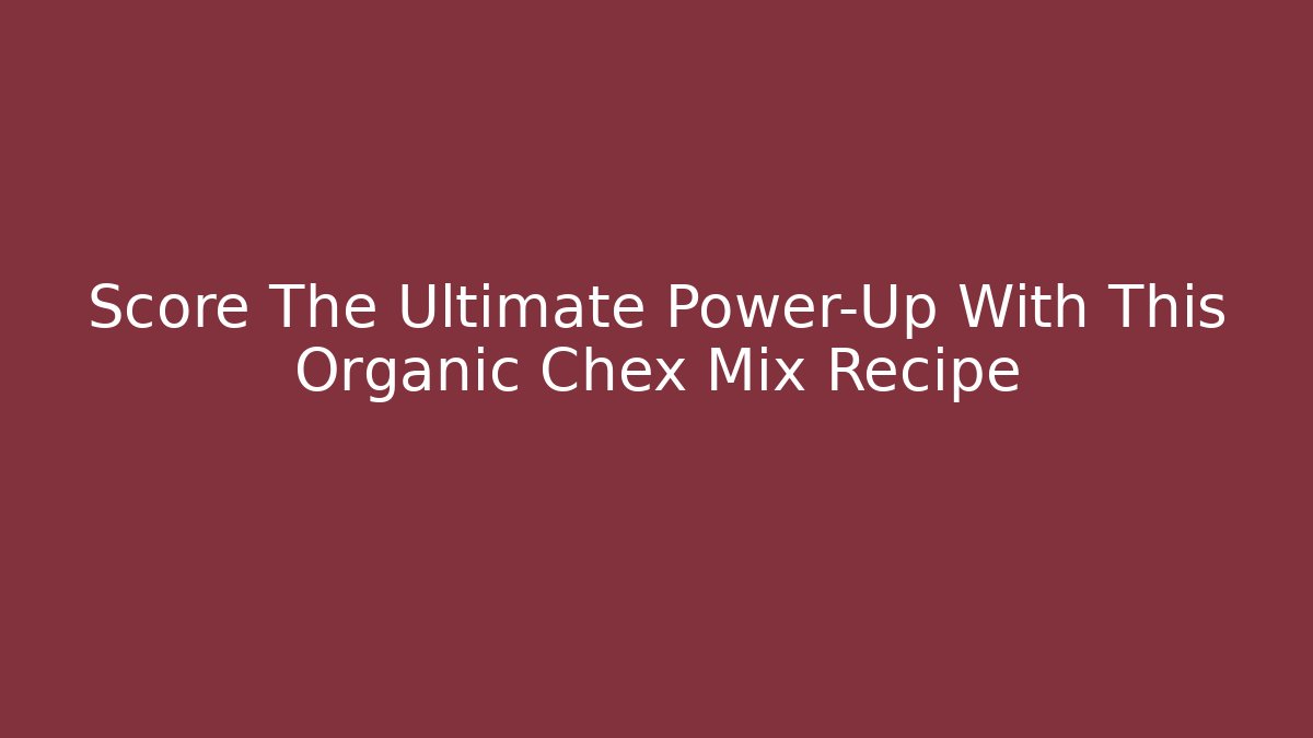 Score The Ultimate Power-Up With This Organic Chex Mix Recipe