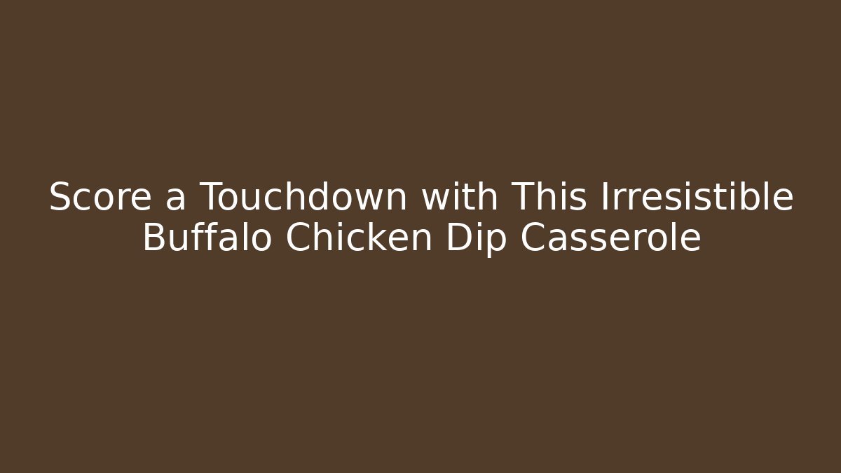 Score a Touchdown with This Irresistible Buffalo Chicken Dip Casserole