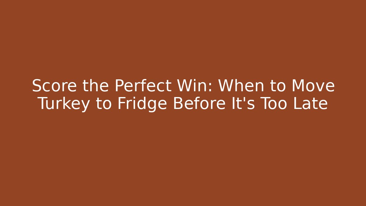Score the Perfect Win: When to Move Turkey to Fridge Before It's Too Late