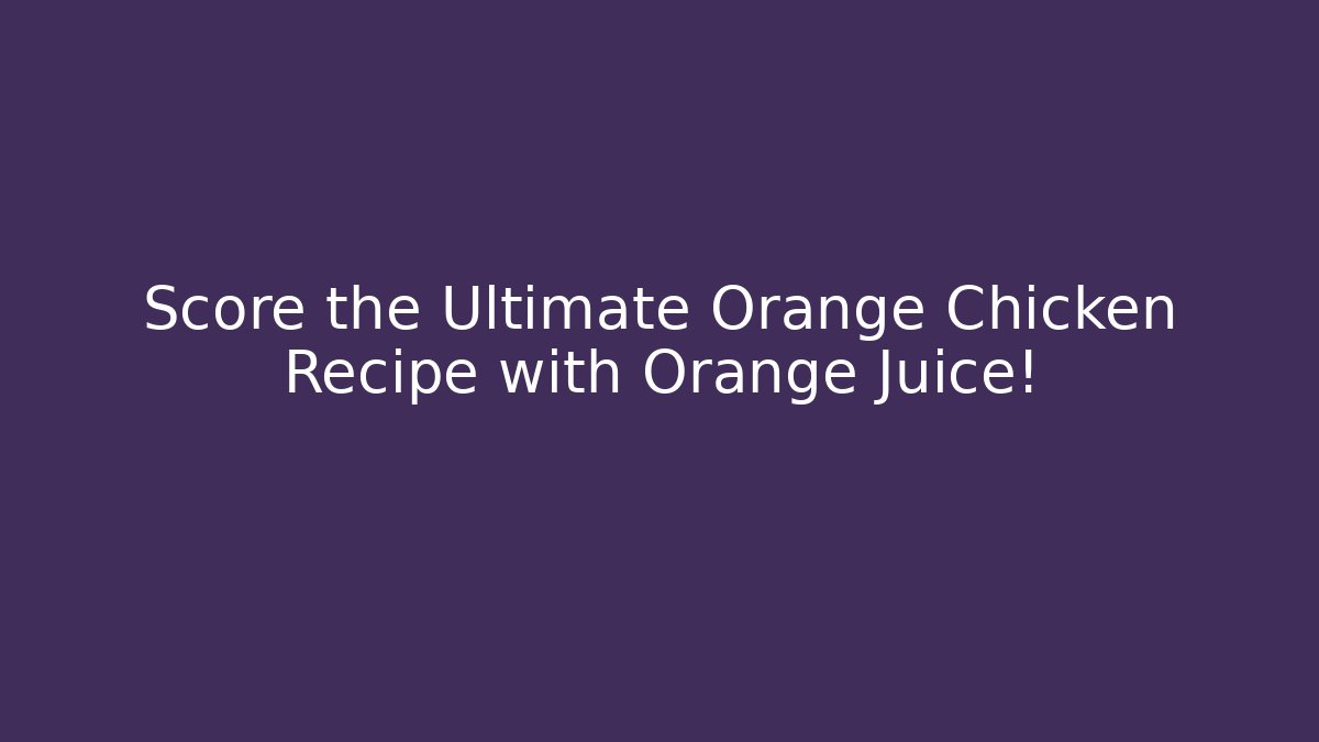 Score the Ultimate Orange Chicken Recipe with Orange Juice!