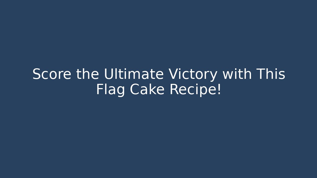 Score the Ultimate Victory with This Flag Cake Recipe!
