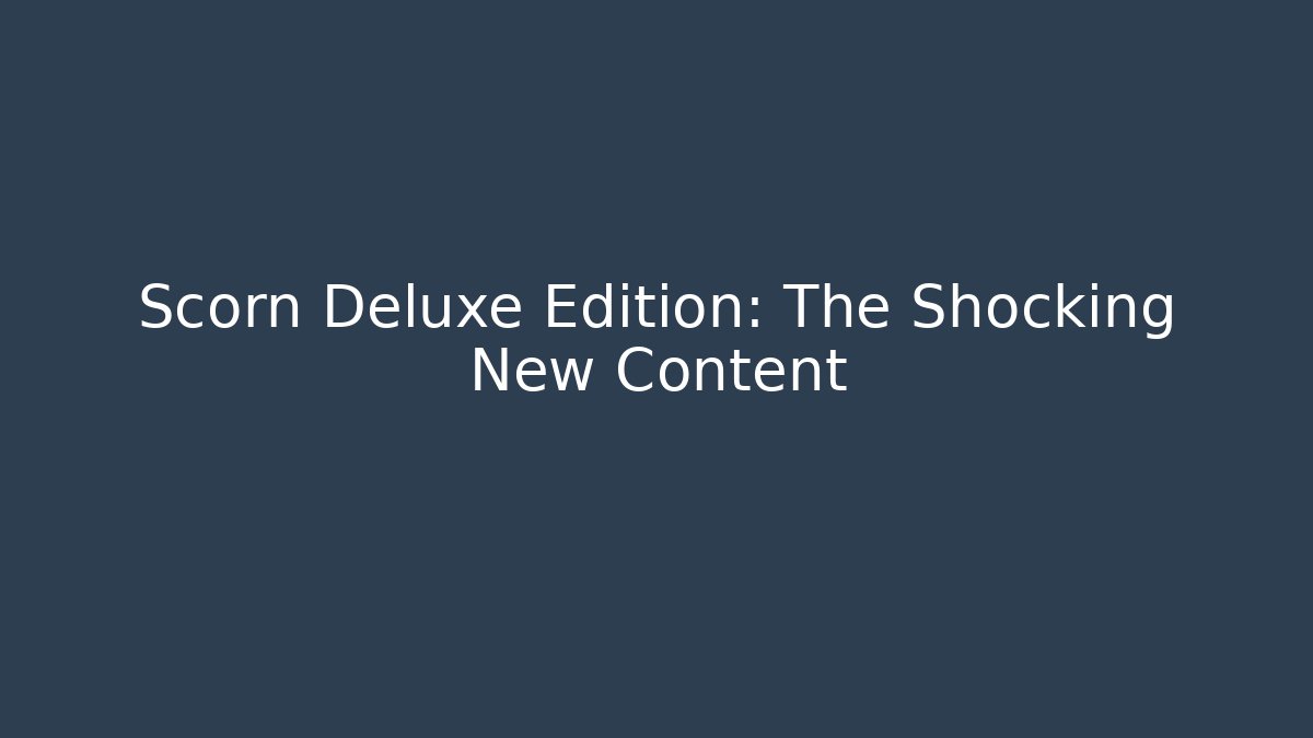 Scorn Deluxe Edition: The Shocking New Content
