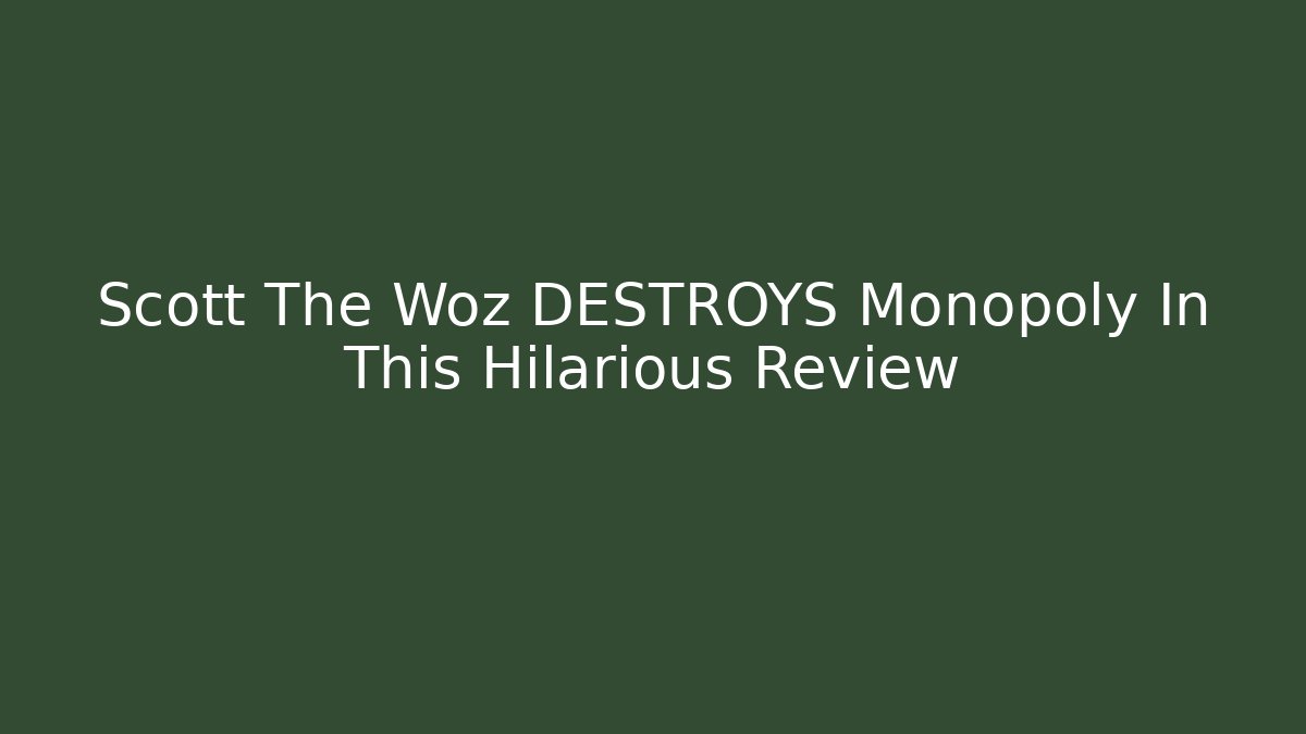 Scott The Woz DESTROYS Monopoly In This Hilarious Review