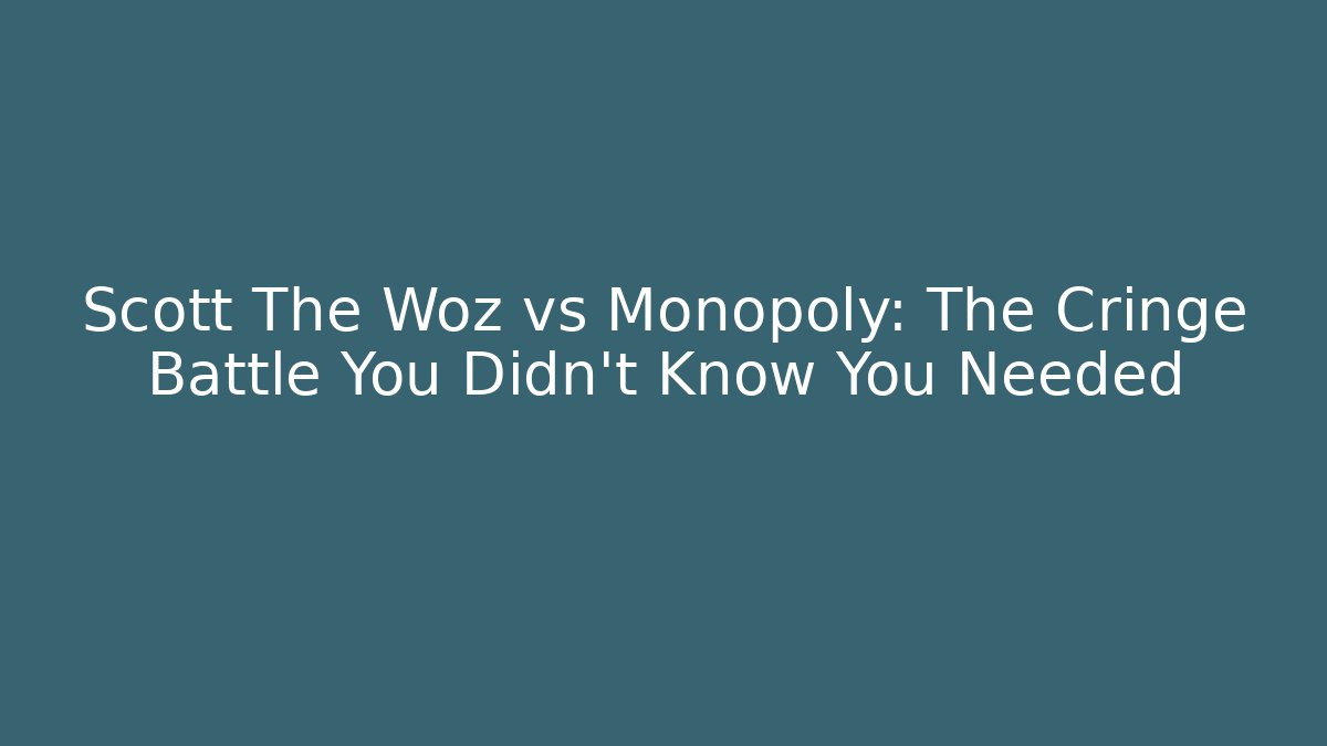 Scott The Woz vs Monopoly: The Cringe Battle You Didn't Know You Needed