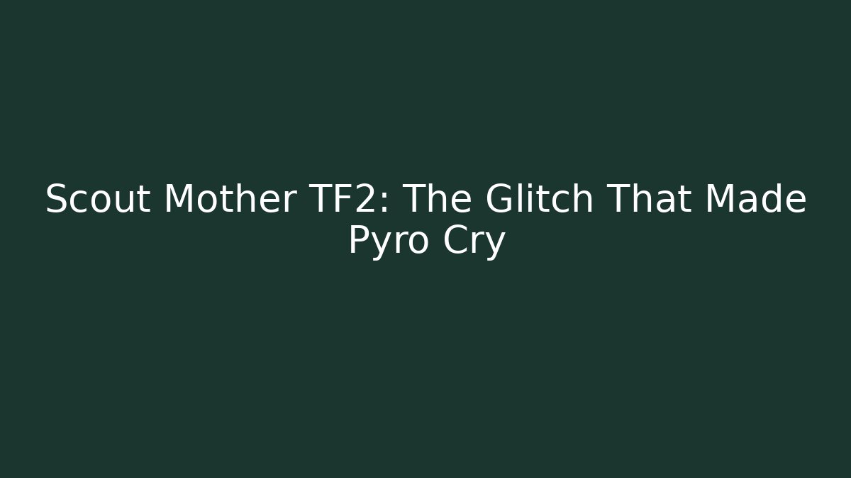 Scout Mother TF2: The Glitch That Made Pyro Cry