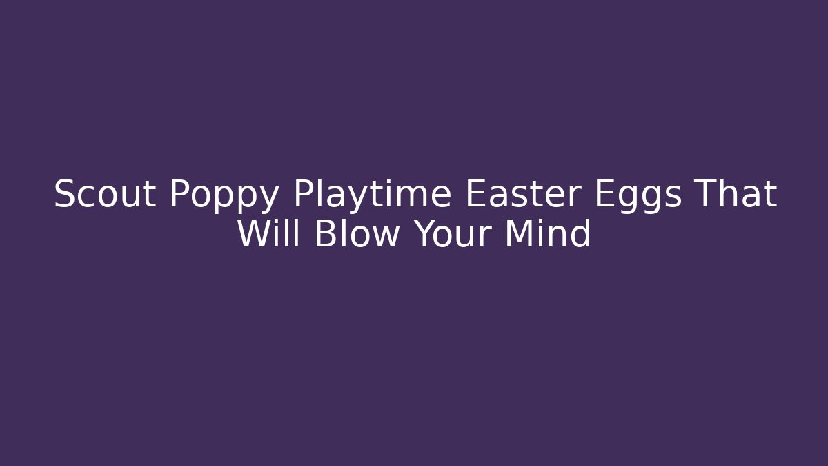 Scout Poppy Playtime Easter Eggs That Will Blow Your Mind