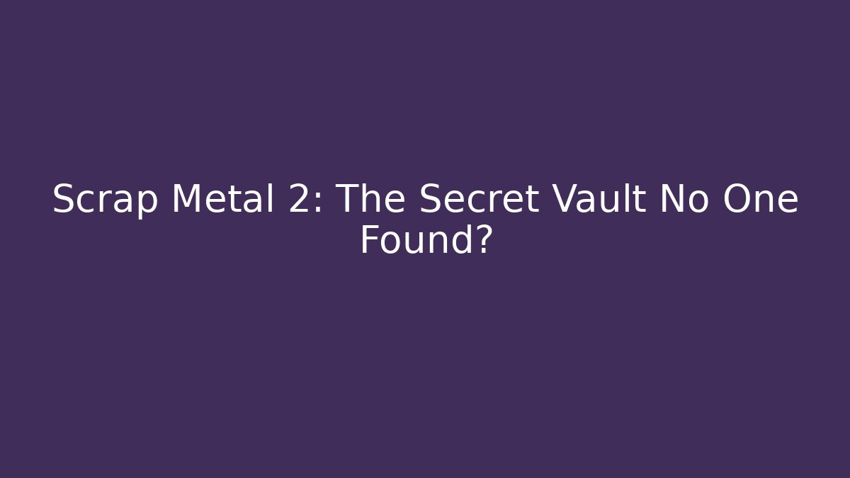 Scrap Metal 2: The Secret Vault No One Found?