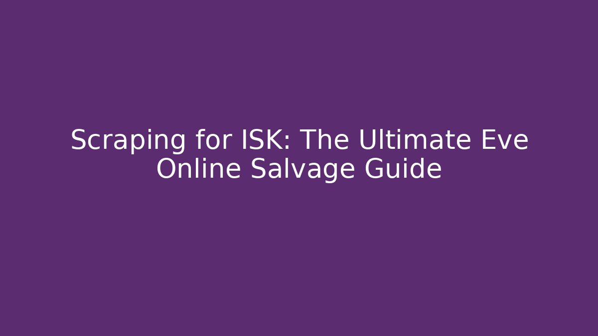 Scraping for ISK: The Ultimate Eve Online Salvage Guide