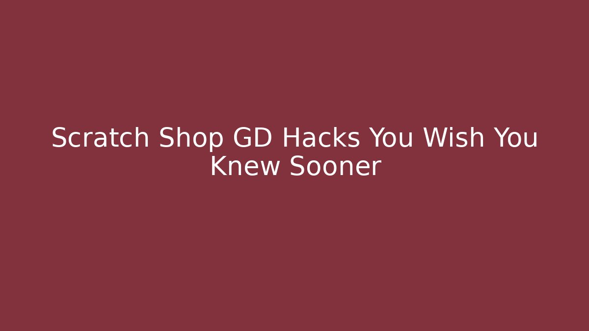 Scratch Shop GD Hacks You Wish You Knew Sooner