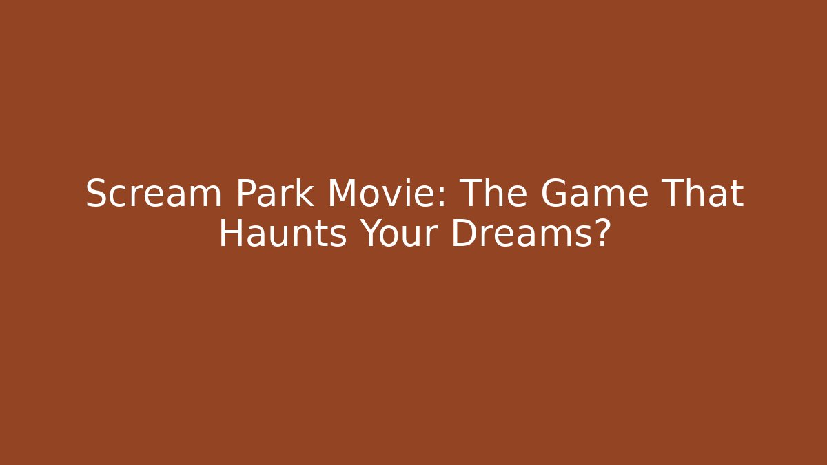 Scream Park Movie: The Game That Haunts Your Dreams?