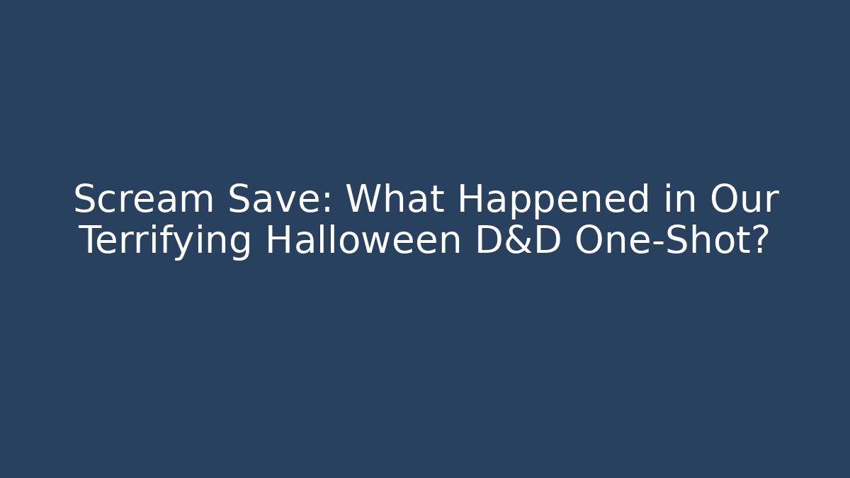 Scream Save: What Happened in Our Terrifying Halloween D&D One-Shot?