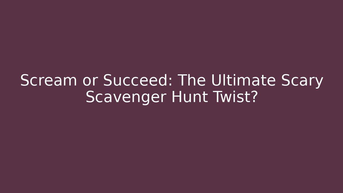 Scream or Succeed: The Ultimate Scary Scavenger Hunt Twist?