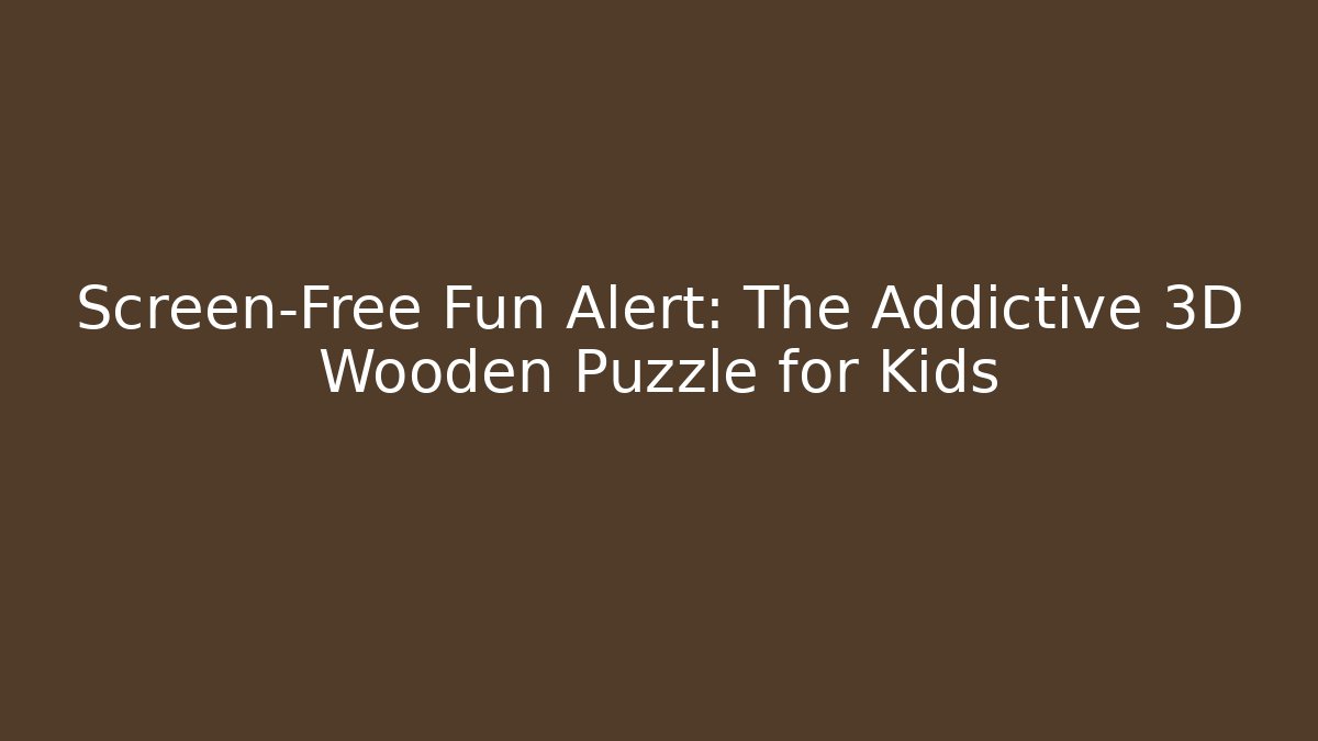 Screen-Free Fun Alert: The Addictive 3D Wooden Puzzle for Kids