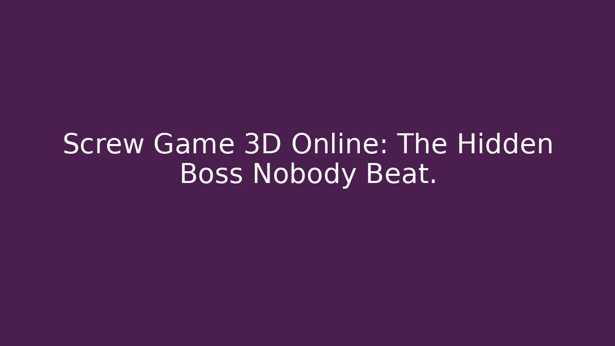 Screw Game 3D Online: The Hidden Boss Nobody Beat.