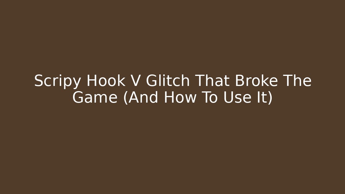 Scripy Hook V Glitch That Broke The Game (And How To Use It)