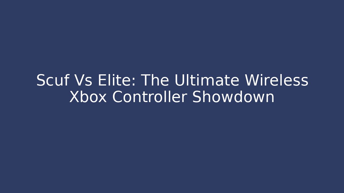 Scuf Vs Elite: The Ultimate Wireless Xbox Controller Showdown