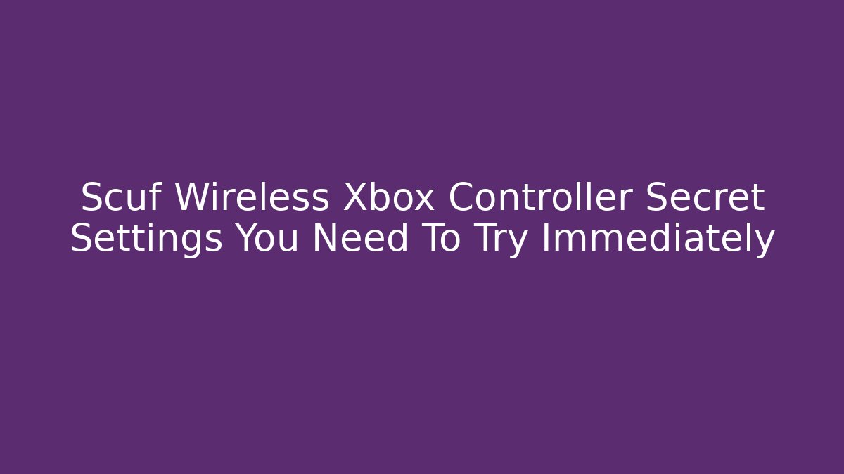 Scuf Wireless Xbox Controller Secret Settings You Need To Try Immediately