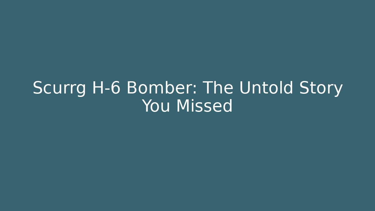 Scurrg H-6 Bomber: The Untold Story You Missed
