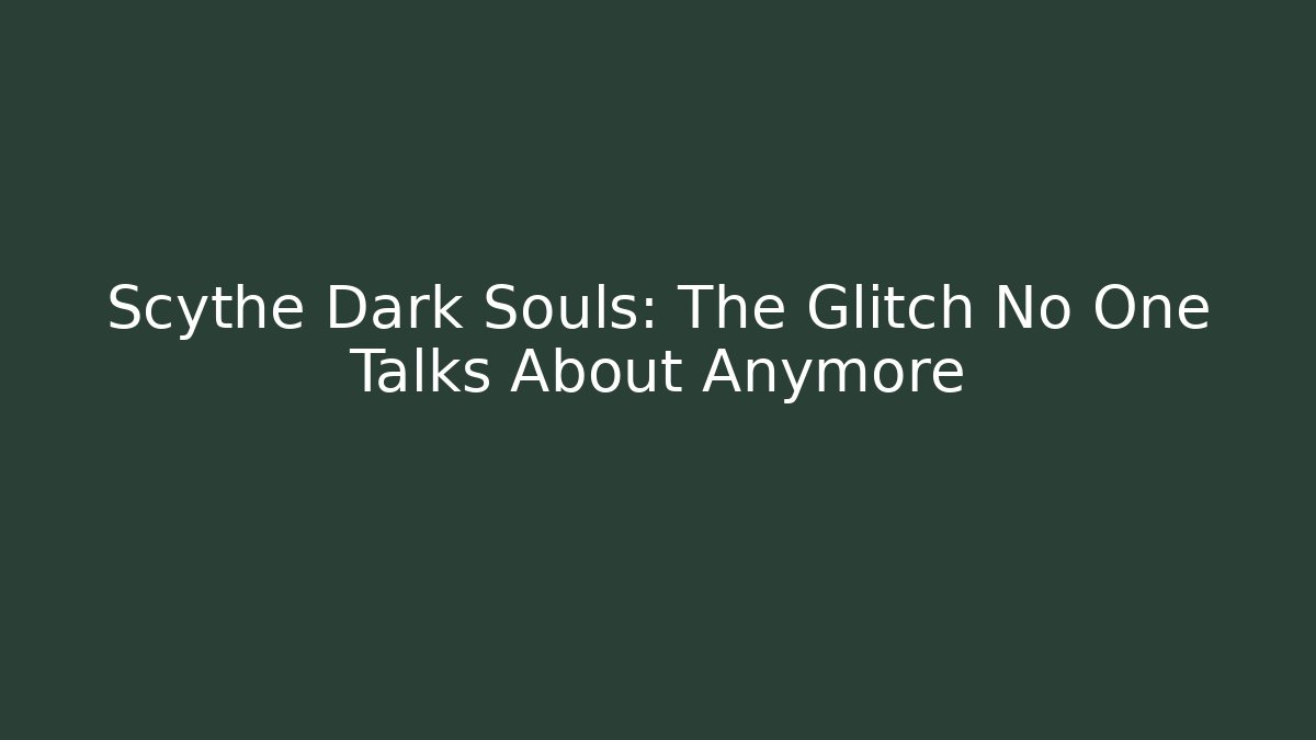 Scythe Dark Souls: The Glitch No One Talks About Anymore