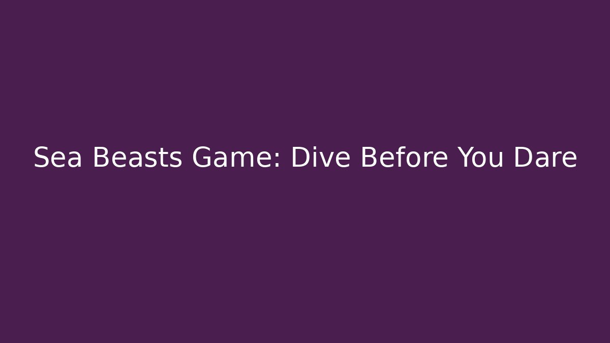 Sea Beasts Game: Dive Before You Dare - Método de Aprovação