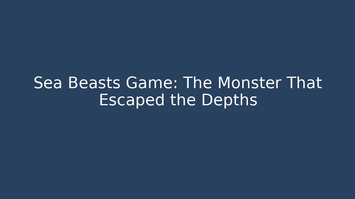 Sea Beasts Game: The Monster That Escaped the Depths