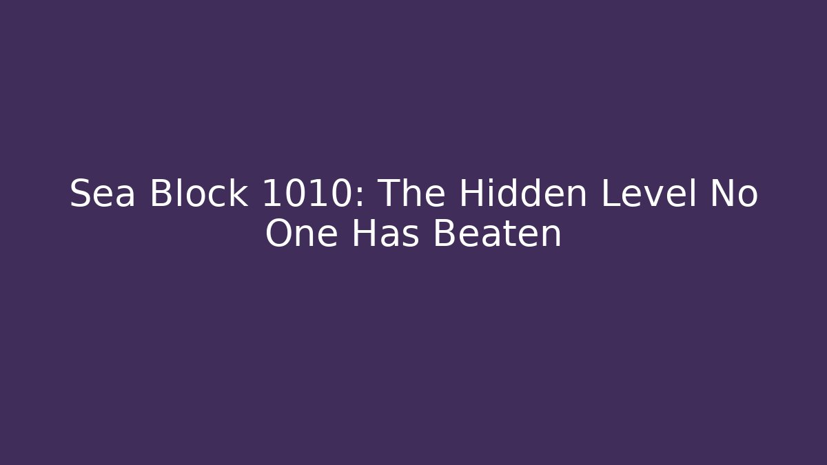 Sea Block 1010: The Hidden Level No One Has Beaten