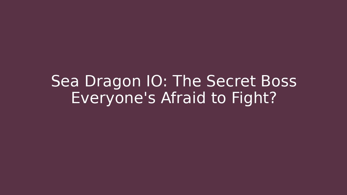 Sea Dragon IO: The Secret Boss Everyone’s Afraid to Fight?