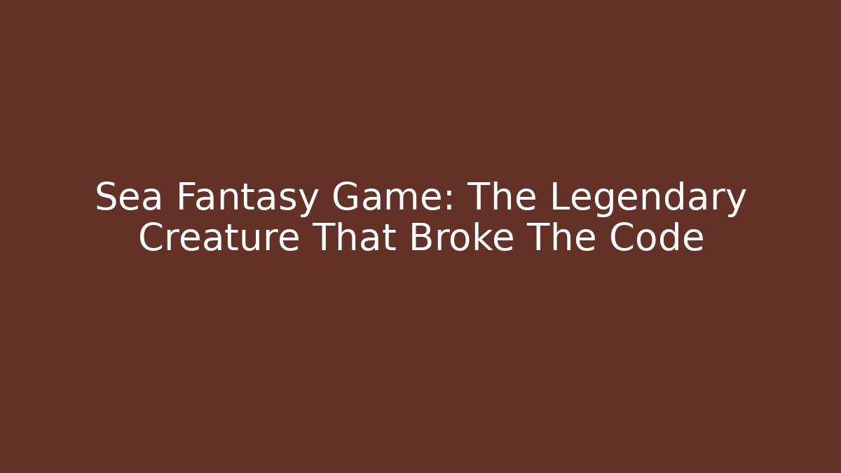 Sea Fantasy Game: The Legendary Creature That Broke The Code