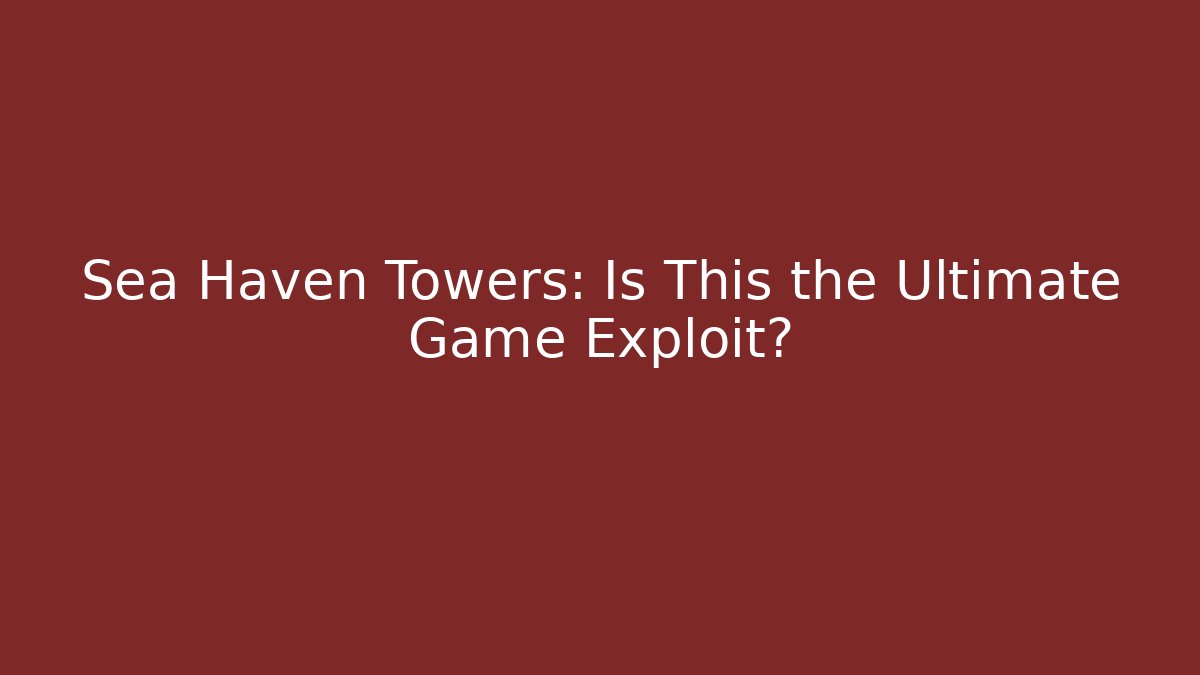 Sea Haven Towers: Is This the Ultimate Game Exploit?