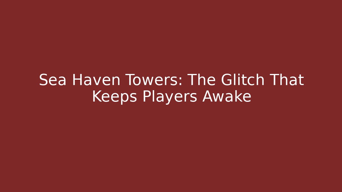 Sea Haven Towers: The Glitch That Keeps Players Awake