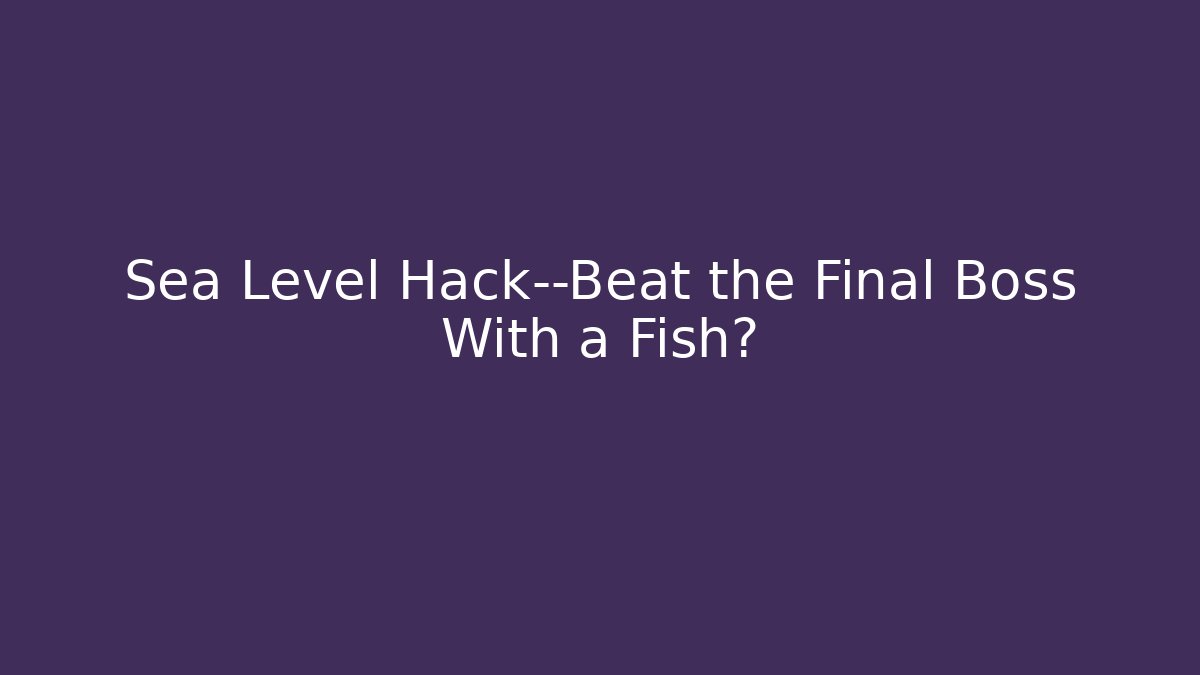 Sea Level Hack—Beat the Final Boss With a Fish?